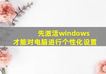 先激活windows 才能对电脑进行个性化设置